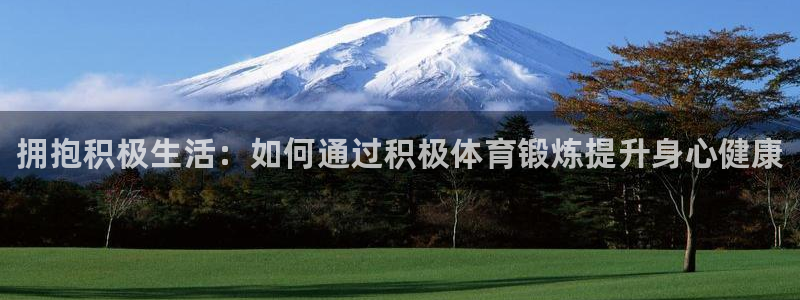 JJB竞技宝官网下载开户：拥抱积极生活：如何通过积极