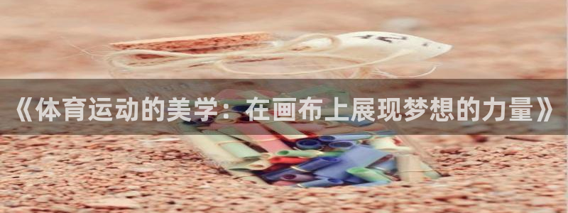 JJB竞技宝官方正版app神州：《体育运动的美学：在画布上展